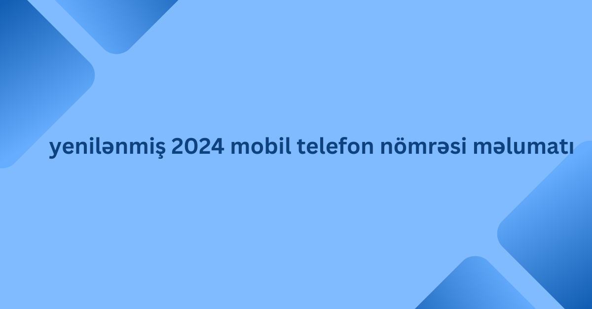 yenilənmiş 2024 mobil telefon nömrəsi məlumatı